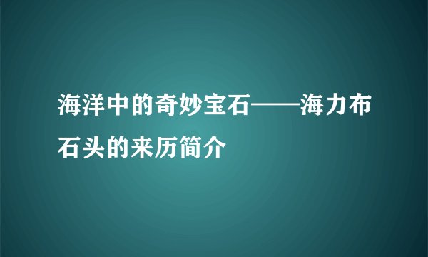 海洋中的奇妙宝石——海力布石头的来历简介
