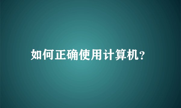 如何正确使用计算机？