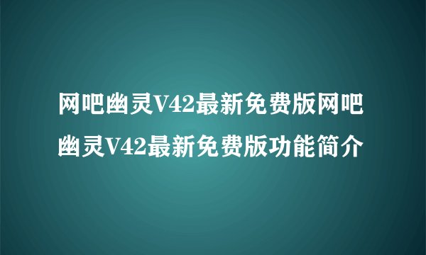 网吧幽灵V42最新免费版网吧幽灵V42最新免费版功能简介