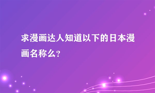 求漫画达人知道以下的日本漫画名称么？