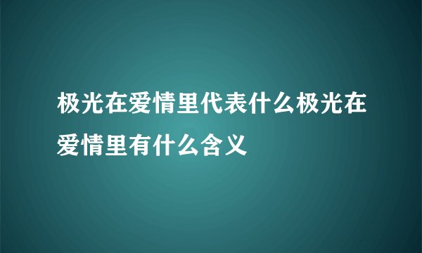 极光在爱情里代表什么极光在爱情里有什么含义