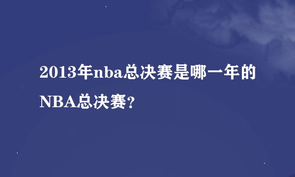 2013年nba总决赛是哪一年的NBA总决赛？