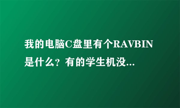 我的电脑C盘里有个RAVBIN是什么？有的学生机没装瑞星怎么也有啊？