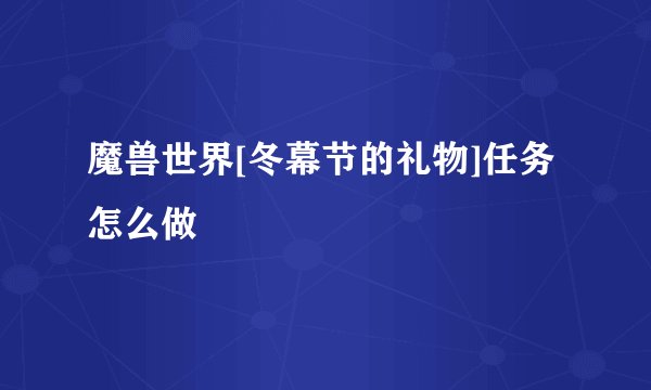 魔兽世界[冬幕节的礼物]任务怎么做