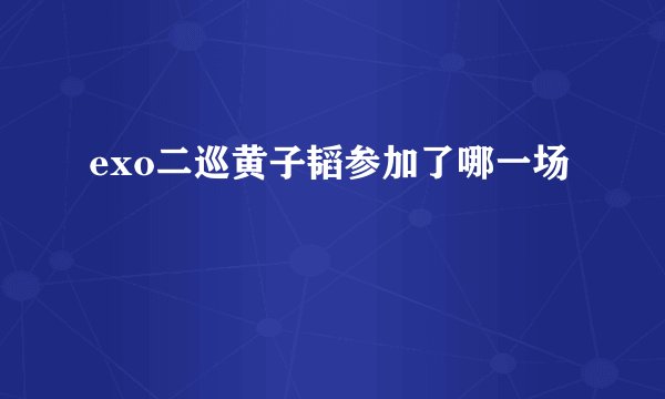 exo二巡黄子韬参加了哪一场
