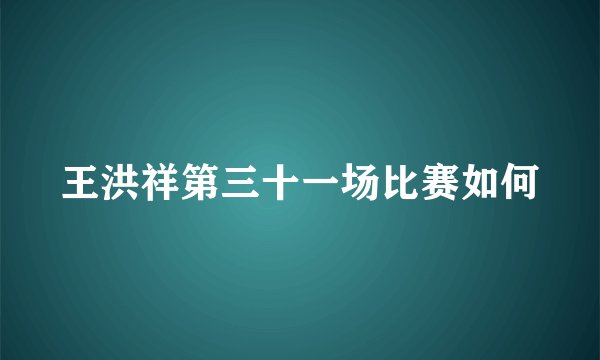 王洪祥第三十一场比赛如何