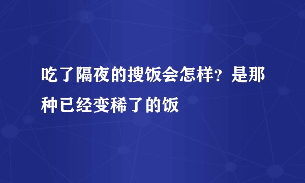 吃了隔夜的搜饭会怎样？是那种已经变稀了的饭