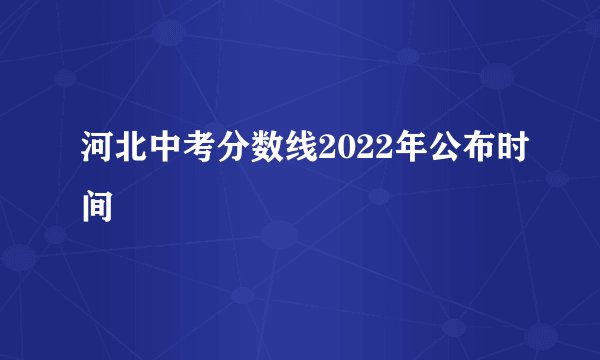 河北中考分数线2022年公布时间