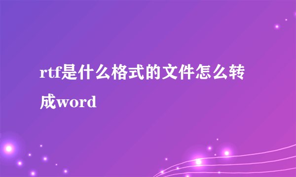 rtf是什么格式的文件怎么转成word
