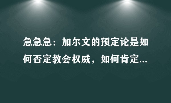 急急急：加尔文的预定论是如何否定教会权威，如何肯定个人得救的？？？