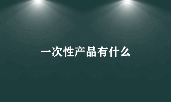 一次性产品有什么