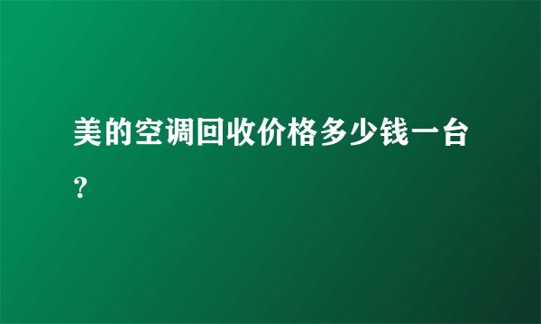 美的空调回收价格多少钱一台？