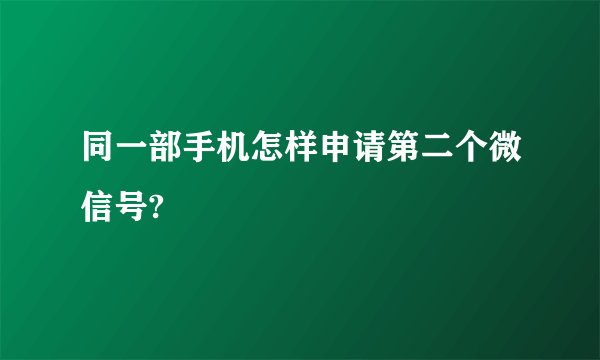 同一部手机怎样申请第二个微信号?