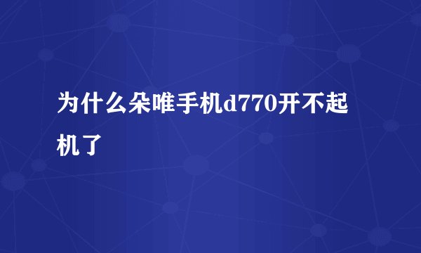 为什么朵唯手机d770开不起机了
