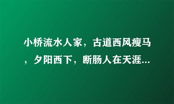 小桥流水人家，古道西风瘦马，夕阳西下，断肠人在天涯。出自哪里