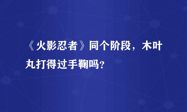 《火影忍者》同个阶段，木叶丸打得过手鞠吗？