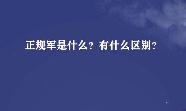 正规军是什么？有什么区别？