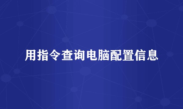 用指令查询电脑配置信息