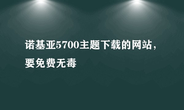 诺基亚5700主题下载的网站，要免费无毒