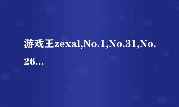 游戏王zexal,No.1,No.31,No.26,No.32,No.37是什么？