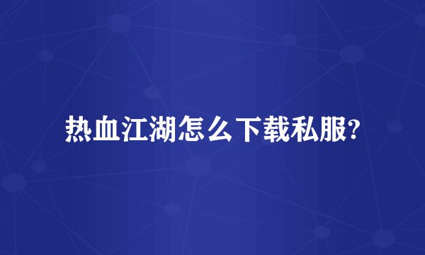热血江湖怎么下载私服?