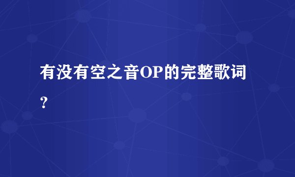 有没有空之音OP的完整歌词？