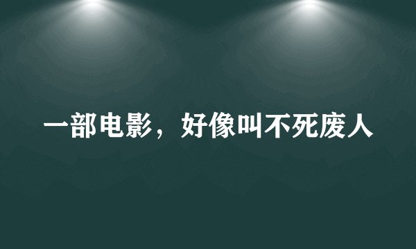 一部电影，好像叫不死废人