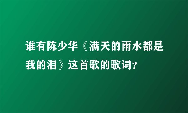 谁有陈少华《满天的雨水都是我的泪》这首歌的歌词？