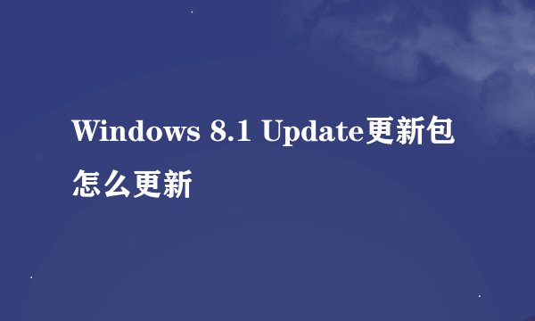 Windows 8.1 Update更新包怎么更新