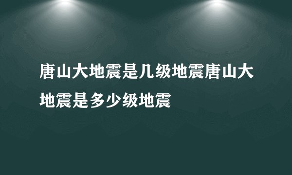 唐山大地震是几级地震唐山大地震是多少级地震