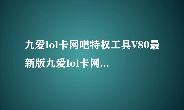 九爱lol卡网吧特权工具V80最新版九爱lol卡网吧特权工具V80最新版功能简介