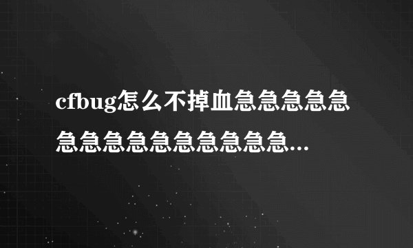 cfbug怎么不掉血急急急急急急急急急急急急急急急急急急急急急急急急急急急急急急急