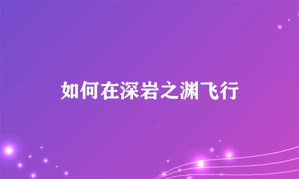 如何在深岩之渊飞行