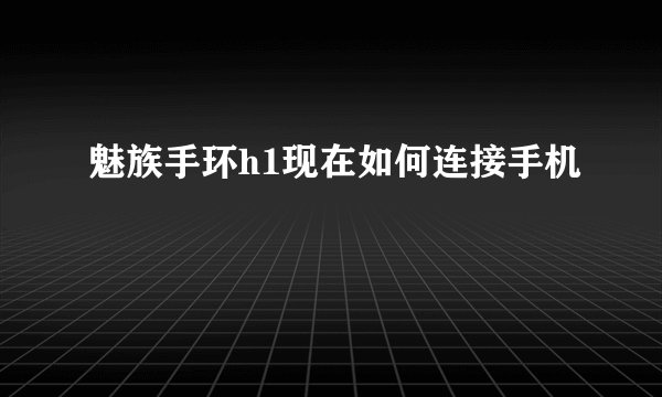 魅族手环h1现在如何连接手机