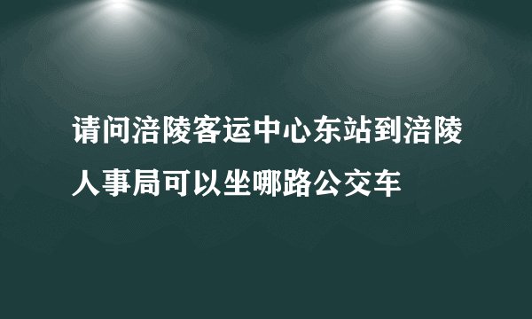 请问涪陵客运中心东站到涪陵人事局可以坐哪路公交车