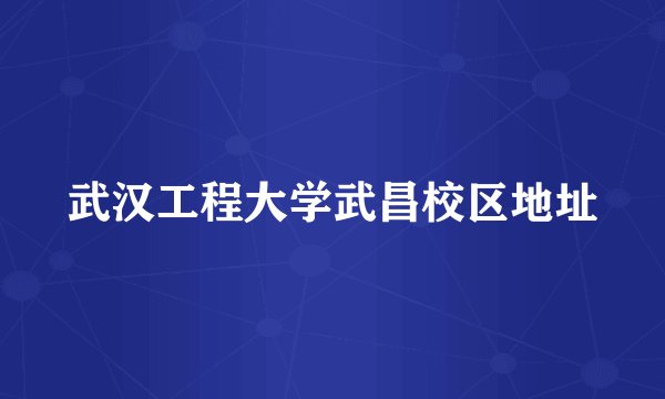 武汉工程大学武昌校区地址