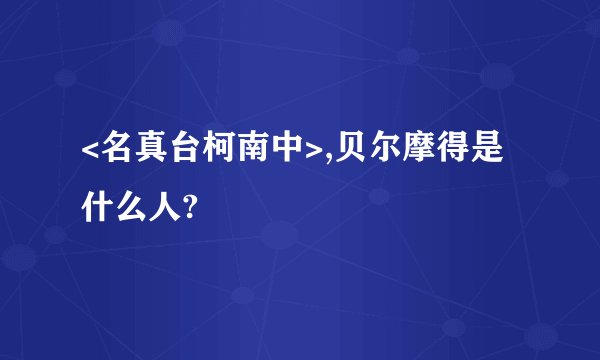 <名真台柯南中>,贝尔摩得是什么人?