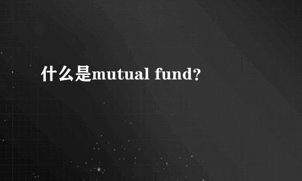 什么是mutual fund？