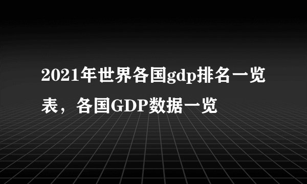 2021年世界各国gdp排名一览表，各国GDP数据一览