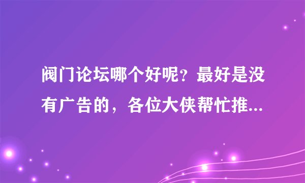 阀门论坛哪个好呢？最好是没有广告的，各位大侠帮忙推荐一下！！！