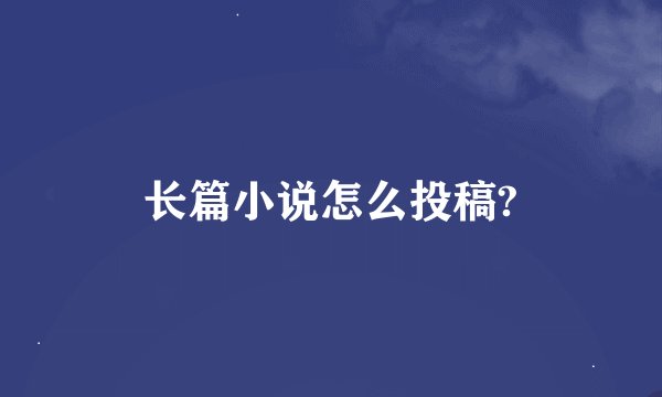 长篇小说怎么投稿?