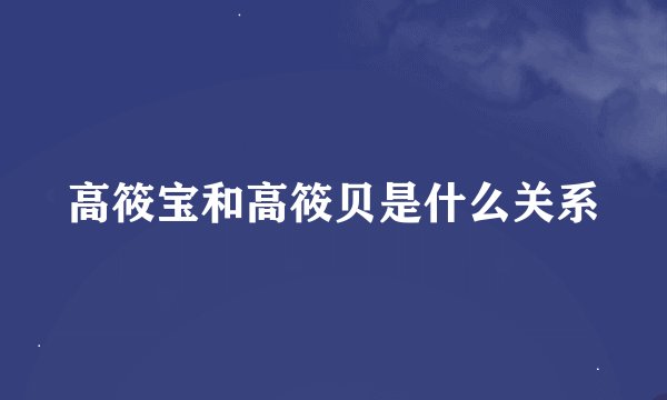 高筱宝和高筱贝是什么关系