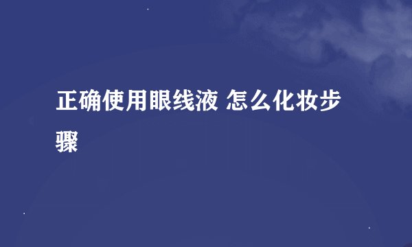 正确使用眼线液 怎么化妆步骤