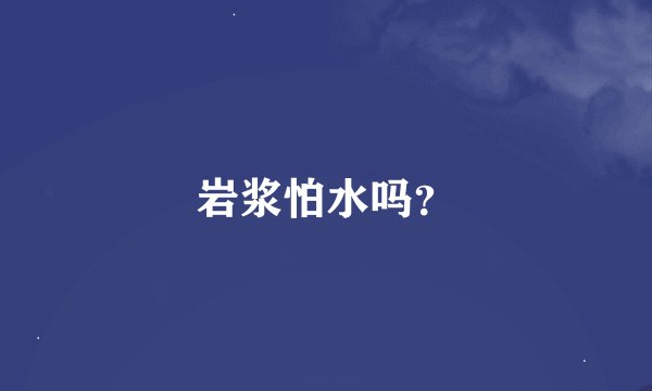 岩浆怕水吗？