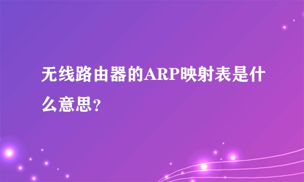 无线路由器的ARP映射表是什么意思？
