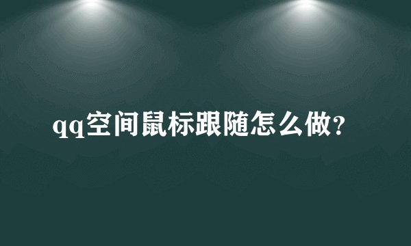 qq空间鼠标跟随怎么做？