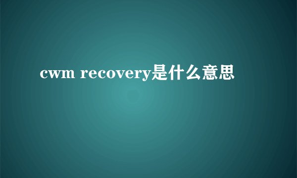cwm recovery是什么意思