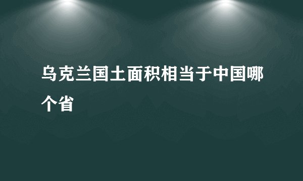 乌克兰国土面积相当于中国哪个省