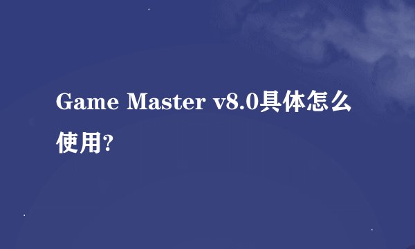 Game Master v8.0具体怎么使用?