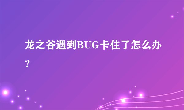 龙之谷遇到BUG卡住了怎么办？